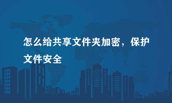 怎么给共享文件夹加密，保护文件安全