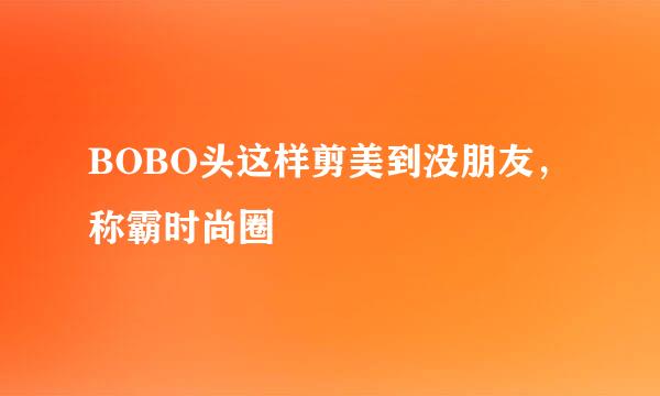 BOBO头这样剪美到没朋友，称霸时尚圈