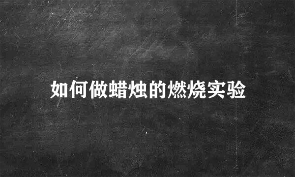 如何做蜡烛的燃烧实验