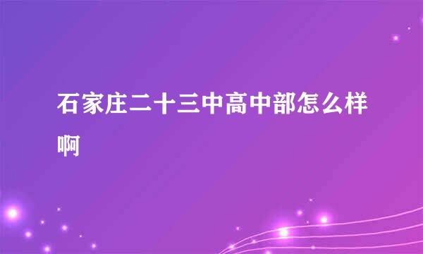 石家庄二十三中高中部怎么样啊