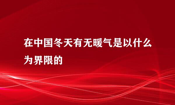在中国冬天有无暖气是以什么为界限的