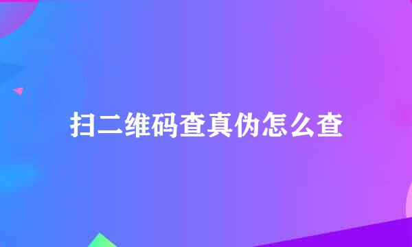 扫二维码查真伪怎么查