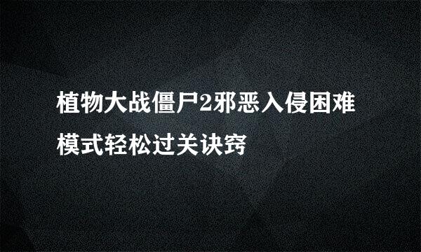 植物大战僵尸2邪恶入侵困难模式轻松过关诀窍
