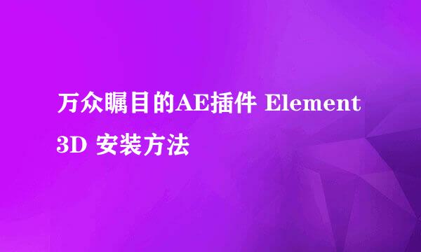 万众瞩目的AE插件 Element 3D 安装方法
