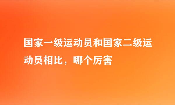 国家一级运动员和国家二级运动员相比，哪个厉害