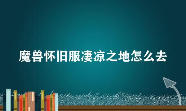 魔兽怀旧服凄凉之地怎么去