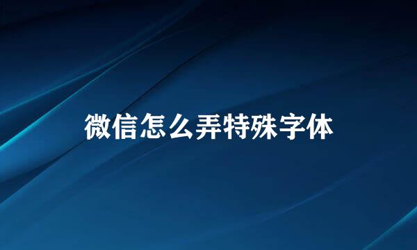 微信怎么弄特殊字体