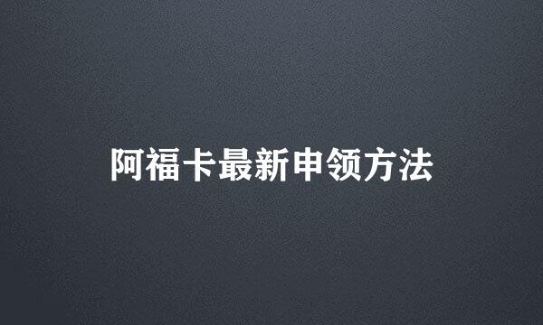 阿福卡最新申领方法