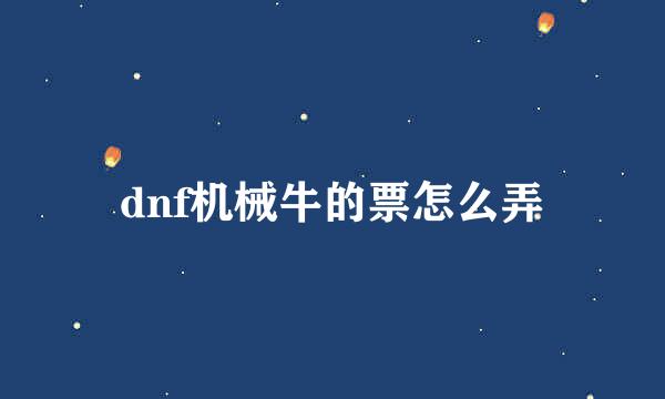 dnf机械牛的票怎么弄