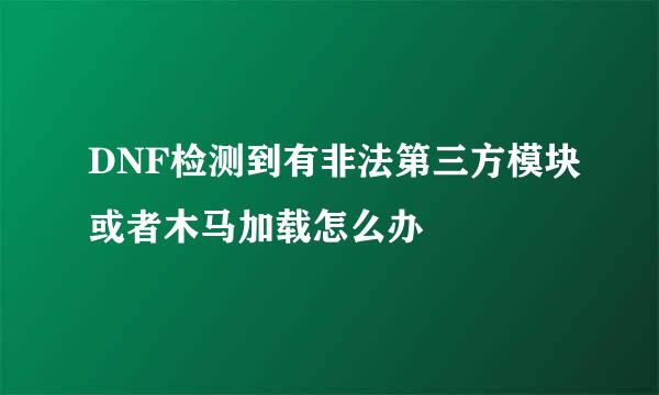 DNF检测到有非法第三方模块或者木马加载怎么办