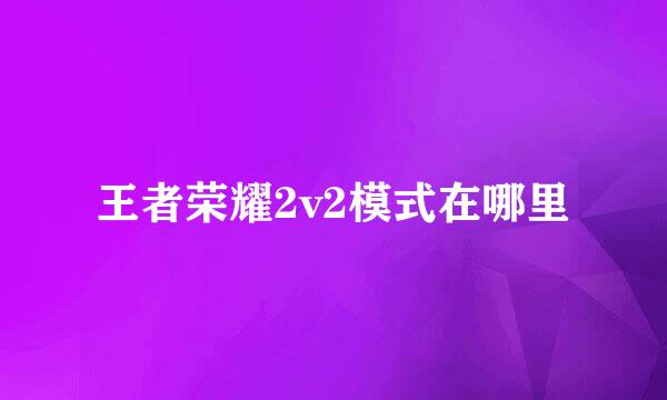 王者荣耀2v2模式在哪里