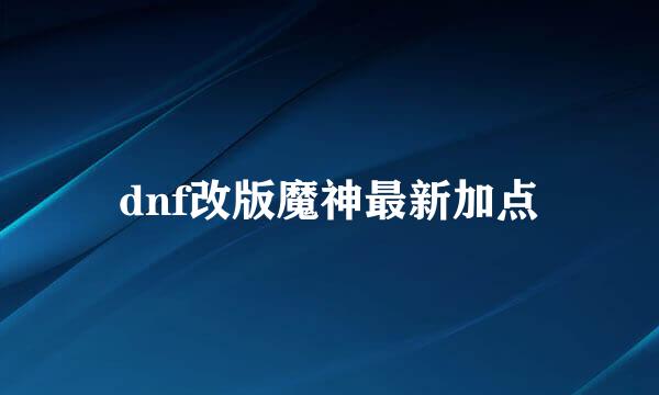 dnf改版魔神最新加点