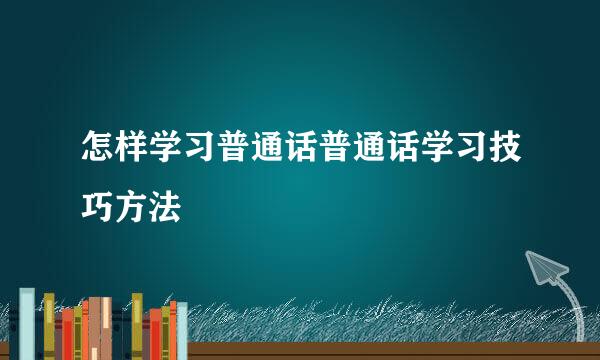 怎样学习普通话普通话学习技巧方法
