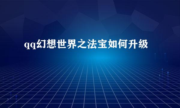 qq幻想世界之法宝如何升级
