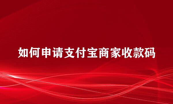 如何申请支付宝商家收款码
