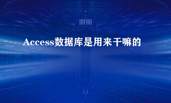 Access数据库是用来干嘛的