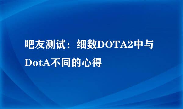 吧友测试：细数DOTA2中与DotA不同的心得