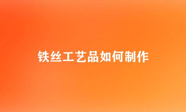 铁丝工艺品如何制作