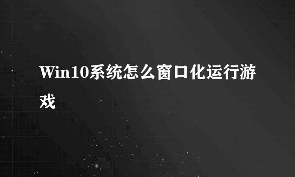 Win10系统怎么窗口化运行游戏