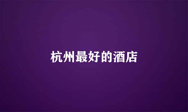 杭州最好的酒店