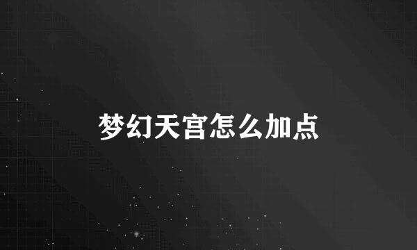 梦幻天宫怎么加点