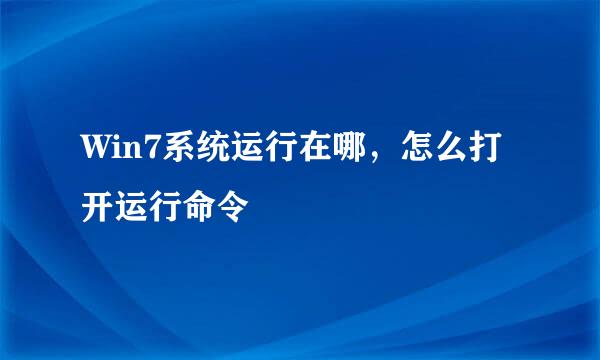 Win7系统运行在哪，怎么打开运行命令