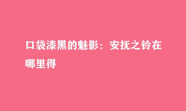 口袋漆黑的魅影：安抚之铃在哪里得