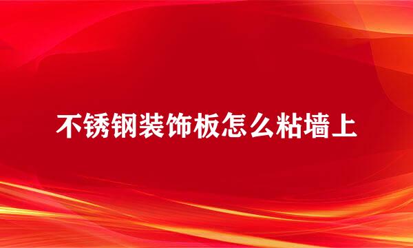 不锈钢装饰板怎么粘墙上