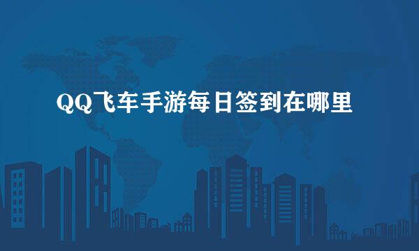 QQ飞车手游每日签到在哪里