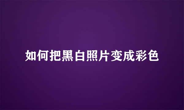 如何把黑白照片变成彩色