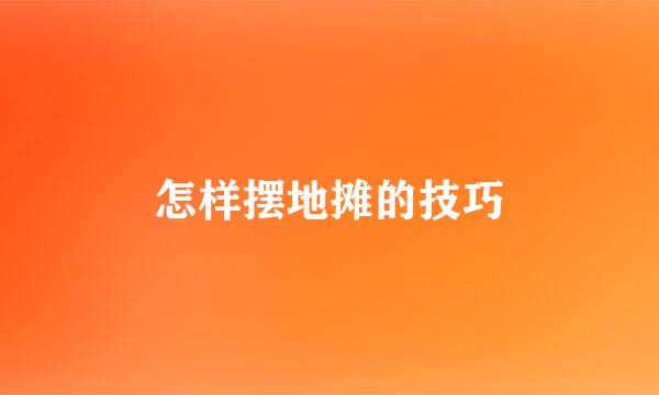 怎样摆地摊的技巧