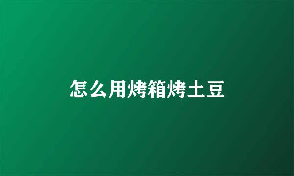 怎么用烤箱烤土豆