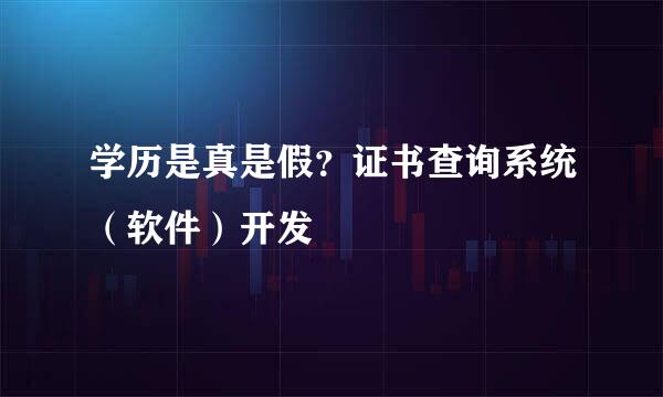 学历是真是假？证书查询系统（软件）开发