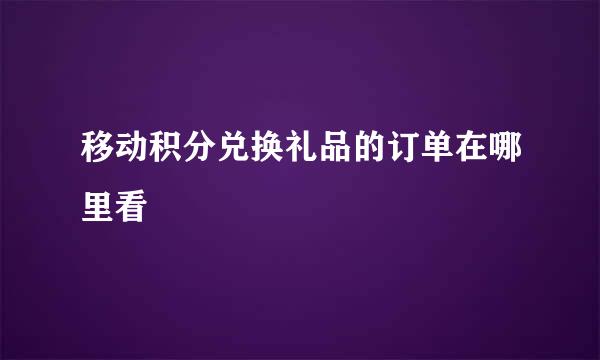 移动积分兑换礼品的订单在哪里看