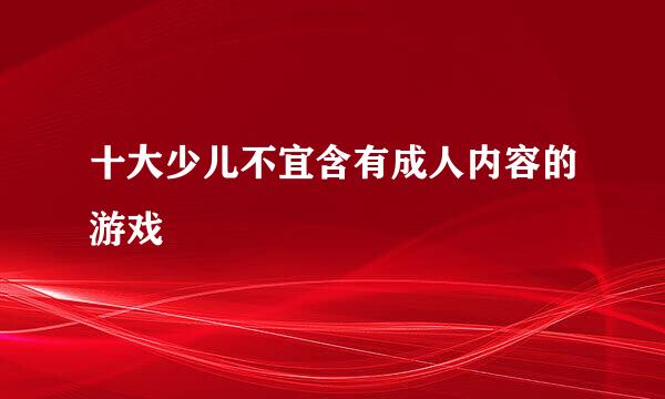 十大少儿不宜含有成人内容的游戏