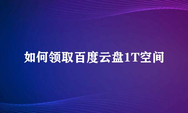 如何领取百度云盘1T空间