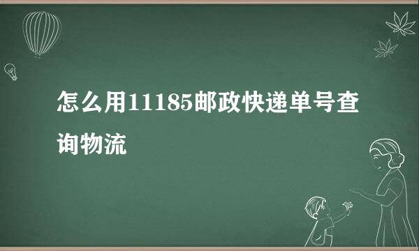 怎么用11185邮政快递单号查询物流