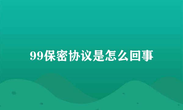 99保密协议是怎么回事