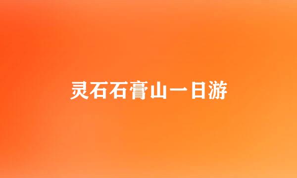 灵石石膏山一日游