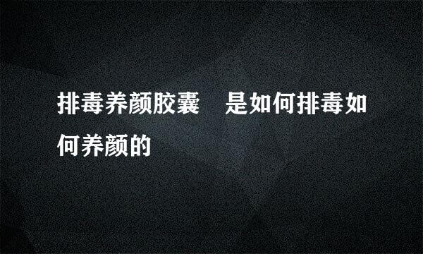 排毒养颜胶囊　是如何排毒如何养颜的