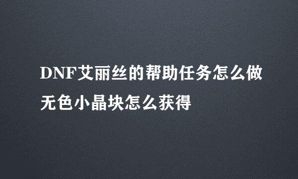 DNF艾丽丝的帮助任务怎么做无色小晶块怎么获得