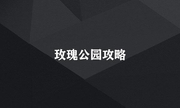 玫瑰公园攻略