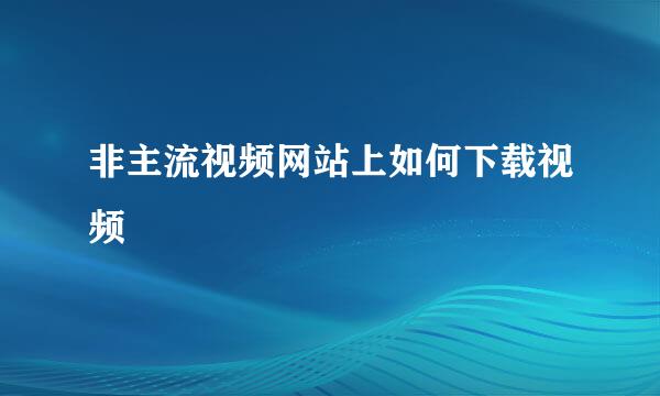 非主流视频网站上如何下载视频