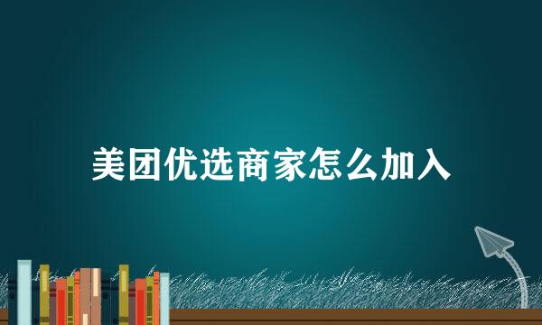美团优选商家怎么加入
