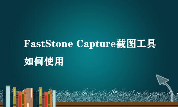 FastStone Capture截图工具如何使用