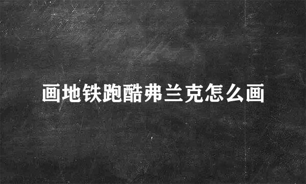 画地铁跑酷弗兰克怎么画