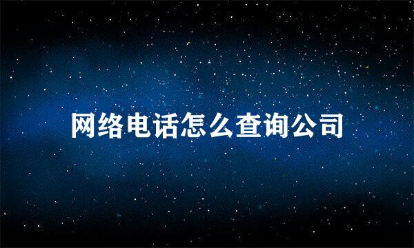 网络电话怎么查询公司