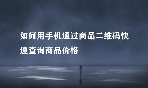 如何用手机通过商品二维码快速查询商品价格