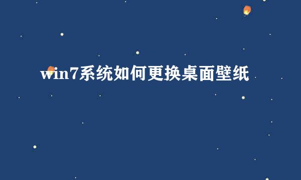 win7系统如何更换桌面壁纸