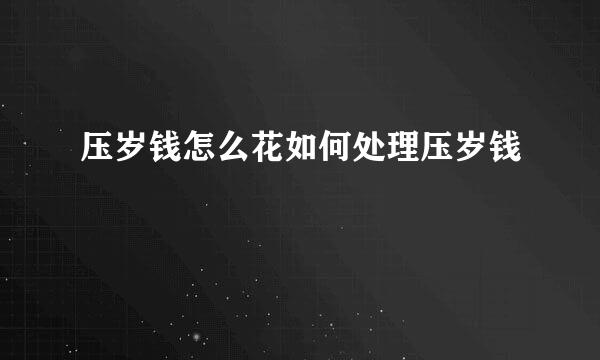 压岁钱怎么花如何处理压岁钱
